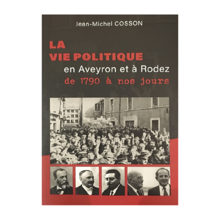 La vie politique en Aveyron et à Rodez de 1790 à nos jours - Jean-Michel Cosson